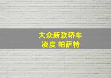 大众新款轿车 凌度 帕萨特